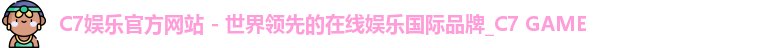 C7娱乐官方网站 - 世界领先的在线娱乐国际品牌_C7 GAME